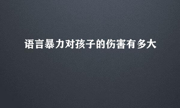 语言暴力对孩子的伤害有多大