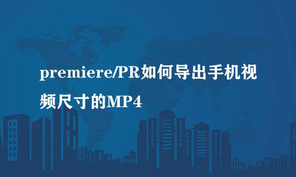 premiere/PR如何导出手机视频尺寸的MP4