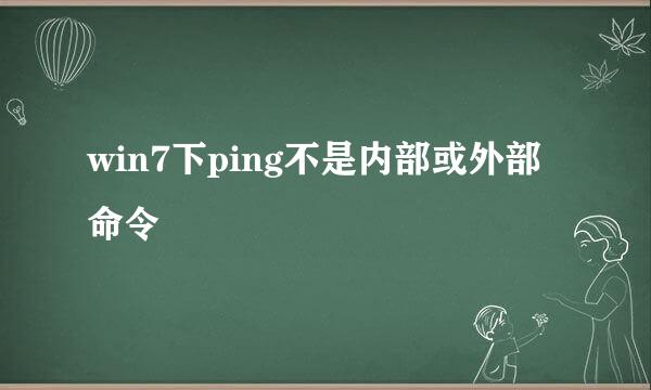 win7下ping不是内部或外部命令