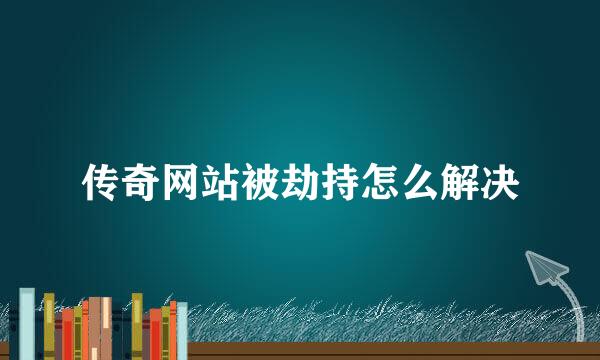传奇网站被劫持怎么解决