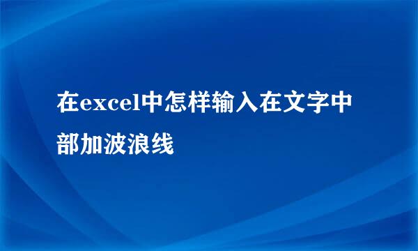 在excel中怎样输入在文字中部加波浪线