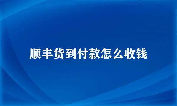 顺丰货到付款怎么收钱