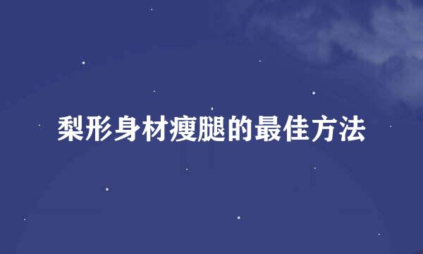 梨形身材瘦腿的最佳方法