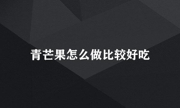 青芒果怎么做比较好吃