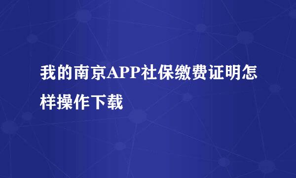 我的南京APP社保缴费证明怎样操作下载