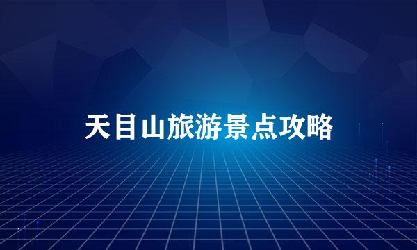 天目山旅游景点攻略
