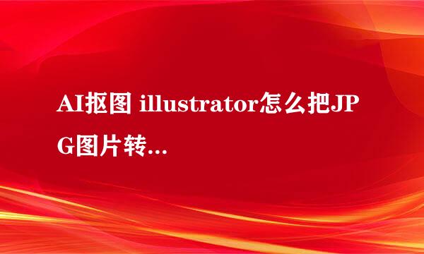 AI抠图 illustrator怎么把JPG图片转为矢量图