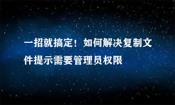 一招就搞定！如何解决复制文件提示需要管理员权限