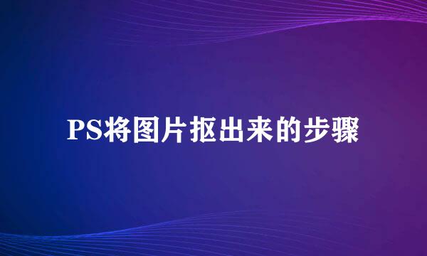 PS将图片抠出来的步骤