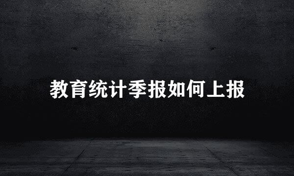 教育统计季报如何上报