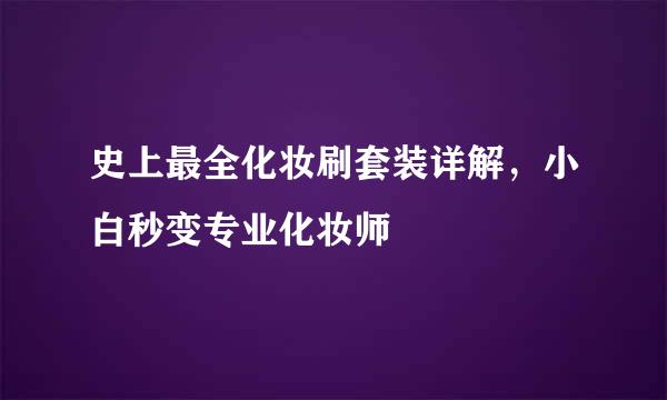 史上最全化妆刷套装详解，小白秒变专业化妆师