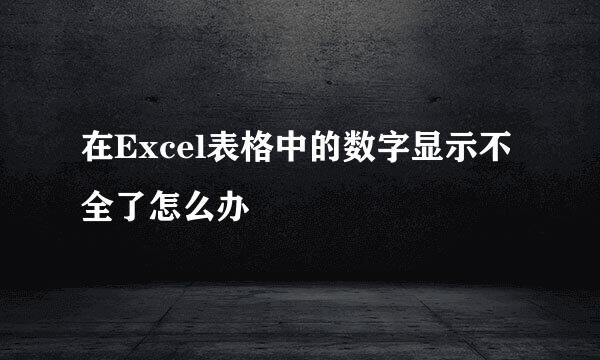 在Excel表格中的数字显示不全了怎么办