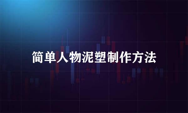 简单人物泥塑制作方法