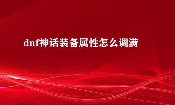 dnf神话装备属性怎么调满