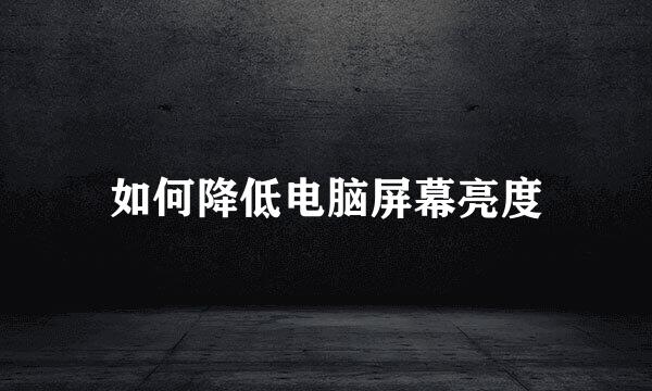 如何降低电脑屏幕亮度