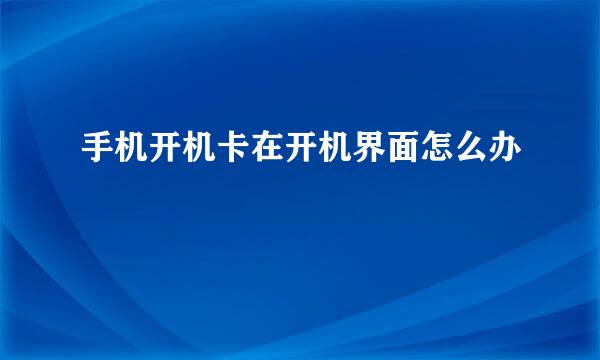 手机开机卡在开机界面怎么办