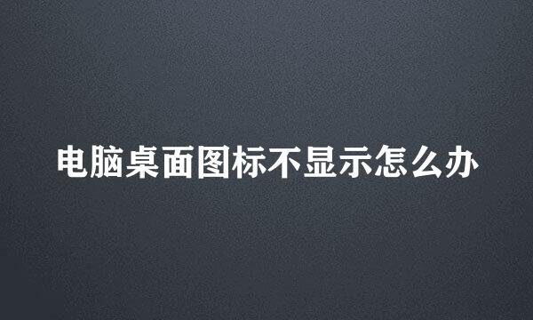 电脑桌面图标不显示怎么办