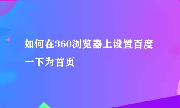 如何在360浏览器上设置百度一下为首页
