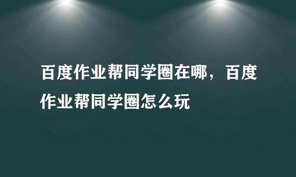 百度作业帮同学圈在哪，百度作业帮同学圈怎么玩