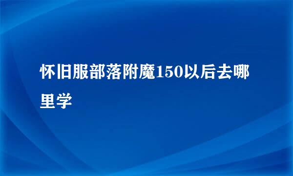 怀旧服部落附魔150以后去哪里学