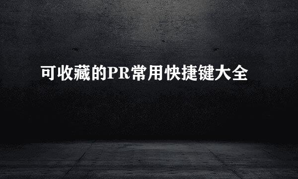 可收藏的PR常用快捷键大全