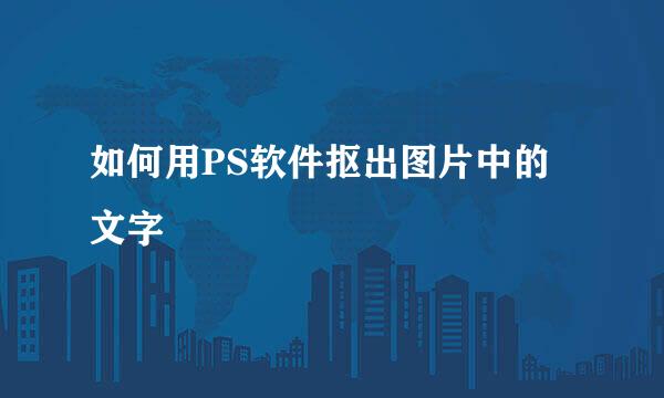 如何用PS软件抠出图片中的文字