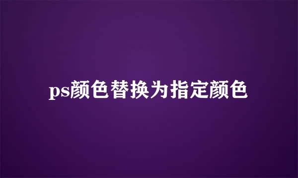 ps颜色替换为指定颜色