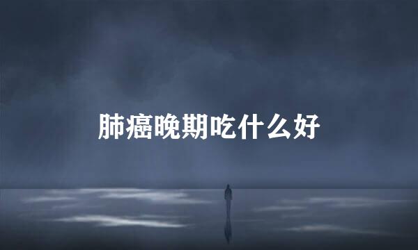 肺癌晚期吃什么好