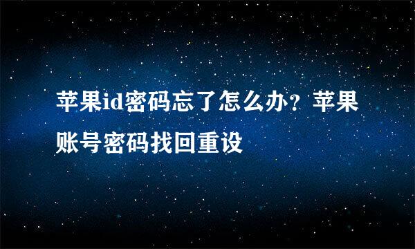 苹果id密码忘了怎么办？苹果账号密码找回重设
