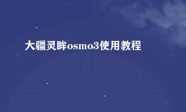 大疆灵眸osmo3使用教程
