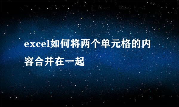 excel如何将两个单元格的内容合并在一起
