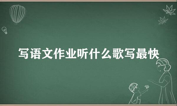写语文作业听什么歌写最快