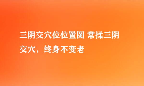 三阴交穴位位置图 常揉三阴交穴，终身不变老