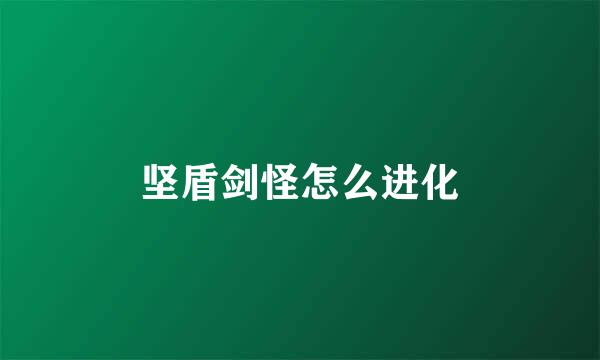 坚盾剑怪怎么进化