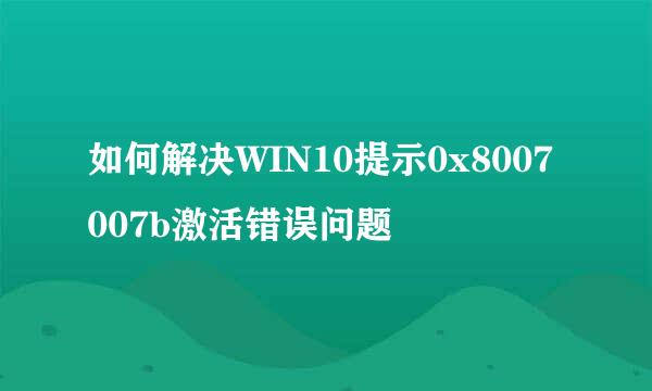 如何解决WIN10提示0x8007007b激活错误问题