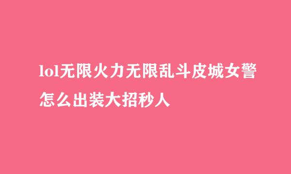 lol无限火力无限乱斗皮城女警怎么出装大招秒人