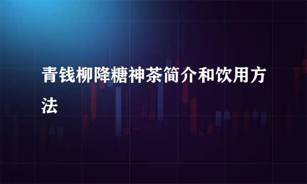 青钱柳降糖神茶简介和饮用方法