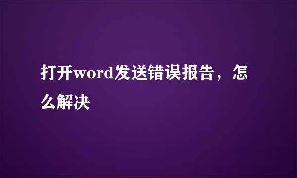 打开word发送错误报告，怎么解决