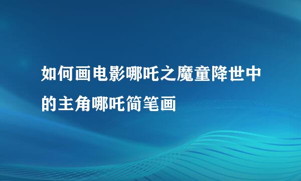 如何画电影哪吒之魔童降世中的主角哪吒简笔画