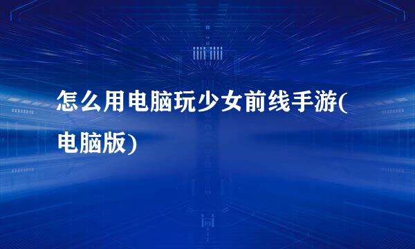 怎么用电脑玩少女前线手游(电脑版)
