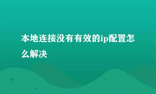 本地连接没有有效的ip配置怎么解决