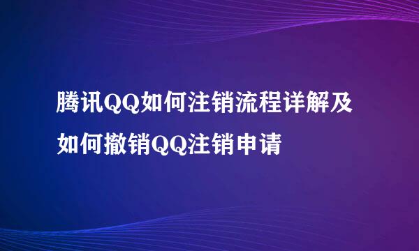 腾讯QQ如何注销流程详解及如何撤销QQ注销申请