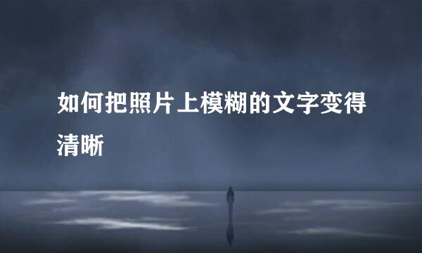 如何把照片上模糊的文字变得清晰