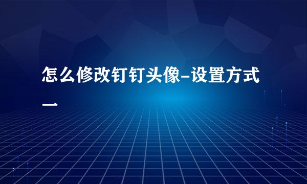 怎么修改钉钉头像-设置方式一