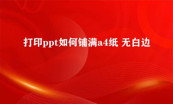 打印ppt如何铺满a4纸 无白边