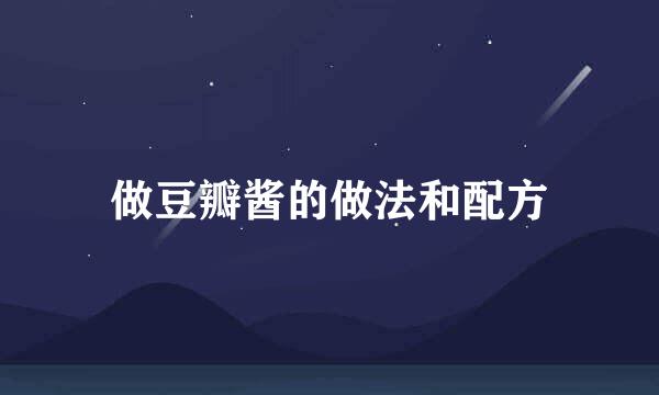 做豆瓣酱的做法和配方