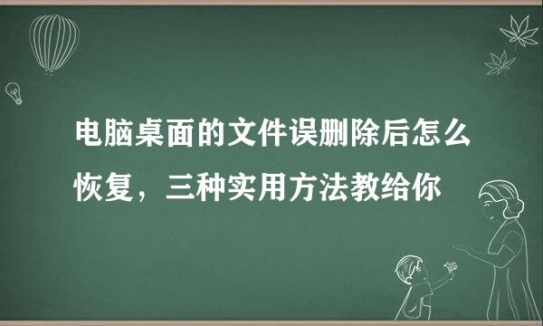 电脑桌面的文件误删除后怎么恢复，三种实用方法教给你