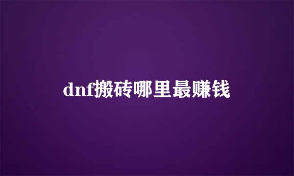 dnf搬砖哪里最赚钱
