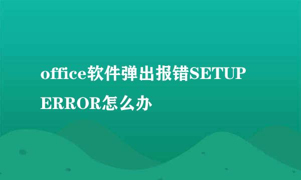 office软件弹出报错SETUP ERROR怎么办