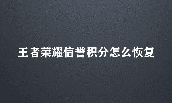 王者荣耀信誉积分怎么恢复